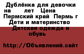 Дублёнка для девочки на 9-12 лет › Цена ­ 8 000 - Пермский край, Пермь г. Дети и материнство » Детская одежда и обувь   